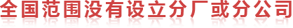 全國(guó)范圍內(nèi)沒(méi)有設(shè)立分廠或分公司 全國(guó)范圍內(nèi)沒(méi)有設(shè)立分廠或分公司